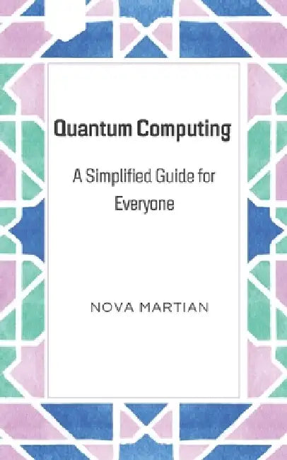 Quantum Computing: A Simplified Guide for Everyone by Nova Martian
