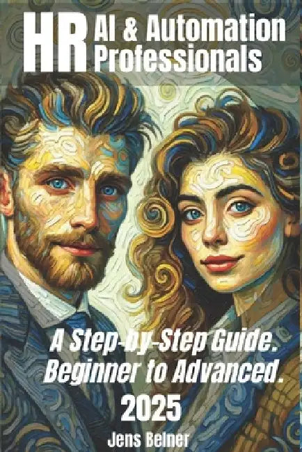 AI & Automation for HR Professionals 2025: A Step-by-Step Guide from Beginner to Advanced.: Unlocking the Future of Work: A Practical Guide to Transfo by Jens Belner