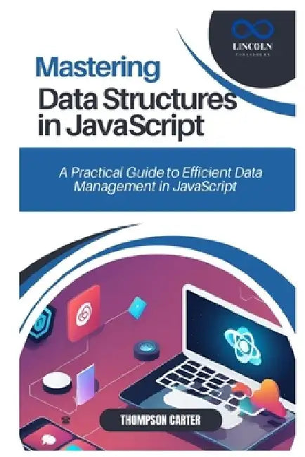 Mastering Data Structures in JavaScript: A Practical Guide to Efficient Data Management in JavaScript by Thompson Carter