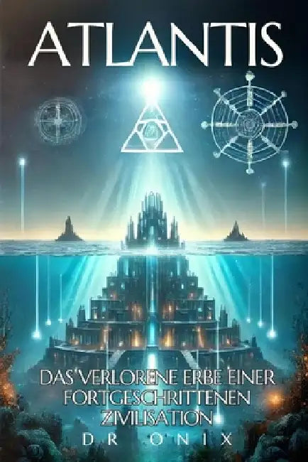 Atlantis: THE HIDDEN TRUTH: Discover what science and spirituality reveal about the most advanced lost civilization in history, by Onix