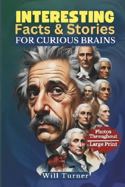 Interesting Facts & Stories for Curious Brains: Captivating Tales of History, Science, Pop Culture, and All That You Imagine by Will Turner