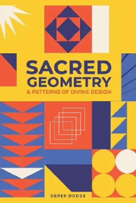 Sacred Geometry and Patterns of Divine Design: Awaken Your Inner Vision, Guided By Sacred Images, Numerology, Tarot, Sound, & Magic by Derek Dodds