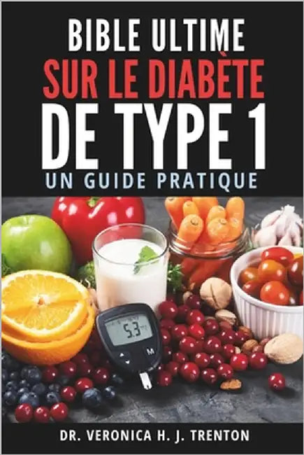 Bible Ultime sur le Diabète de Type 1: Un Guide Pratique by Trenton, Veronica H. J.