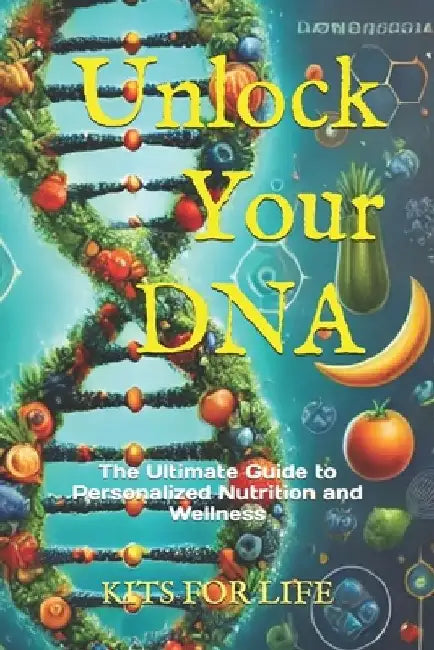 Unlock Your DNA: The Ultimate Guide to Personalized Nutrition and Wellness: Discover how genetic testing can transform your health, Lea by Kits for Life