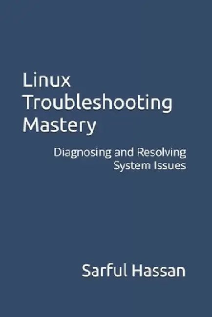 Linux Troubleshooting Mastery: Diagnosing and Resolving System Issues by Sarful Hassan