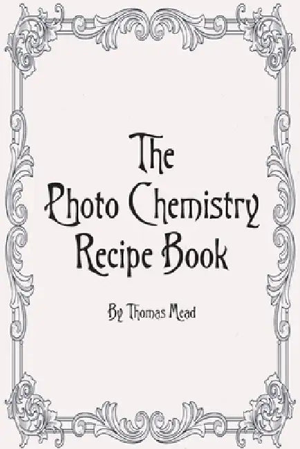 Photo Chemestry Recipe Book by Thomas Mead