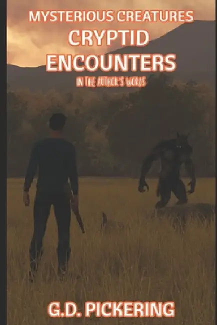 Mysterious Creatures: Cryptid Encounters: In The Authors Words by G. D. Pickering