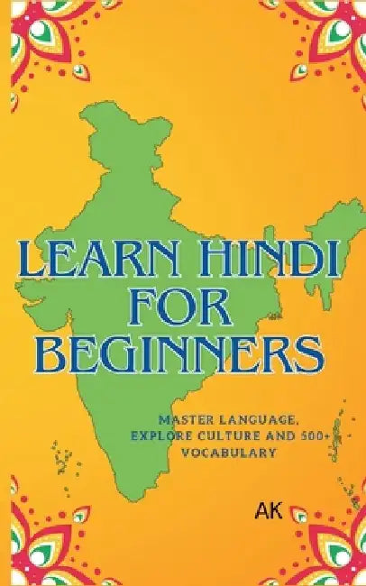 Learn Hindi for Beginners: Master Language, Explore Culture, and Build a 500+ Word Vocabulary by Ak