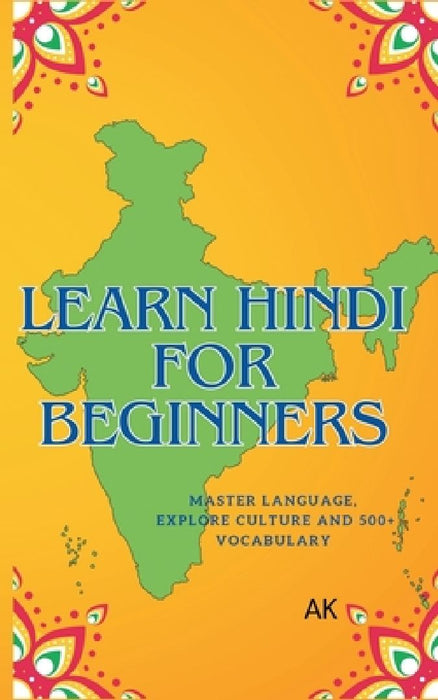 Learn Hindi for Beginners: Master Language, Explore Culture, and Build a 500+ Word Vocabulary by Ak