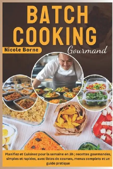 Batch Cooking Gourmand: Planifiez et Cuisinez pour la semaine en 3h; recettes gourmandes, simples et rapides, avec listes de courses, menus co by Nicole Borne