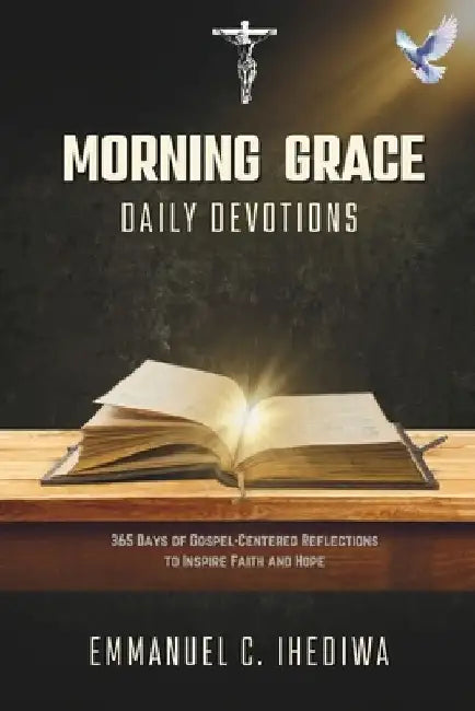 Morning Grace Daily Devotions: 365 Days of Gospel-Centered Reflections to Inspire Faith and Hope by Emmanuel C. Ihediwa