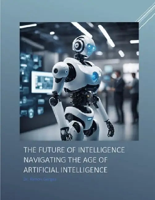 The Future of Intelligence Navigating the Age of Artificial Intelligence by Rimon Gerges