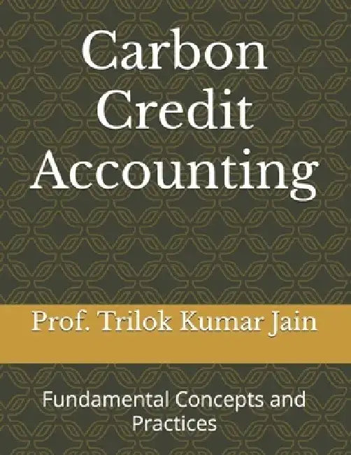 Carbon Credit Accounting: Fundamental Concepts and Practices by Prof Trilok Kumar Jain