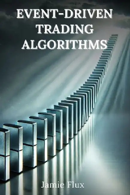 Event-Driven Trading Algorithms: 33 Comprehensive Powerful Algorithms With Full Python Code by Jamie Flux