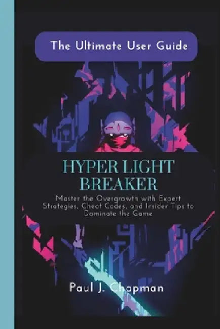 Hyper Light Breaker {The Ultimate User Guide}: Master the Overgrowth with Expert Strategies, Cheat Codes, and Insider Tips to Dominate the Game by Paul J. Chapman
