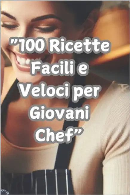 "100 Ricette Facili e Veloci per Giovani Chef": Delizie in Cucina per Bambini e Ragazzi dai 6 ai 18 anni by Sole, Dolcissimo