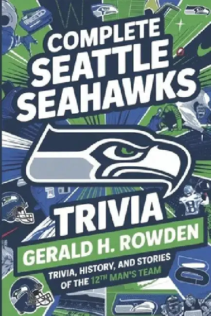 Complete Seattle Seahawks Trivia Book: Trivia, History, and Stories of the 12th Man's Team by Gerald H. Rowden