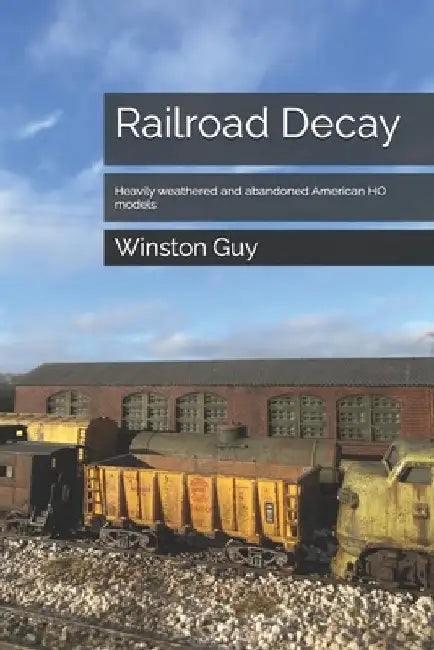 Railroad Decay: Heavily weathered and abandoned American HO models by Winston Guy