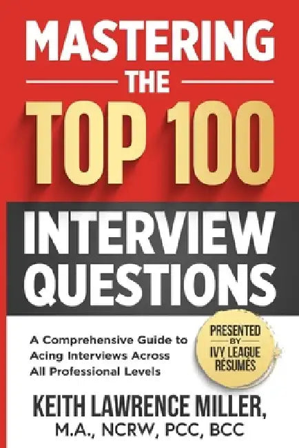 Mastering the Top 100 Interview Questions: A Comprehensive Guide to Acing Interviews Across All Professional Levels by Keith Lawrence Miller