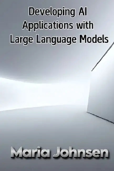 Developing AI Applications with Large Language Models by Maria Johnsen