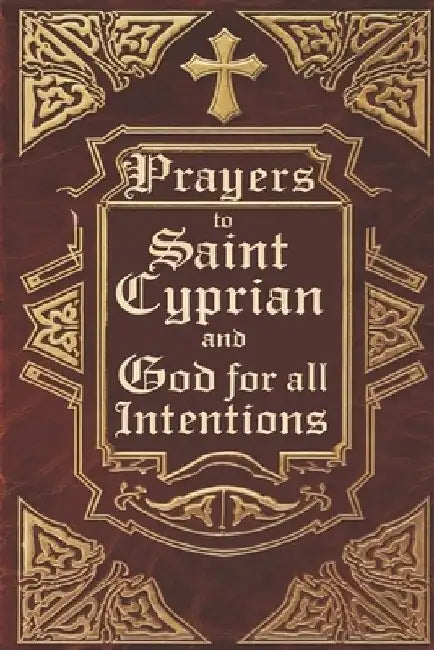 Prayers to Saint Cyprian and God for All Intentions: Prayers Dedicated to Saint Cyprian for Various Moments in Life by Élida Alexandre
