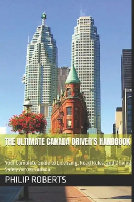 The Ultimate Canada Driver's Handbook: Your Complete Guide to Licensing, Road Rules, and Driving Safely Across Canada by Philip Roberts