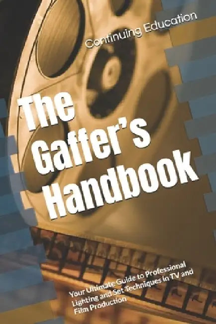 The Gaffer's Handbook: Your Ultimate Guide to Professional Lighting and Set Techniques in TV and Film Production by Continuing Education