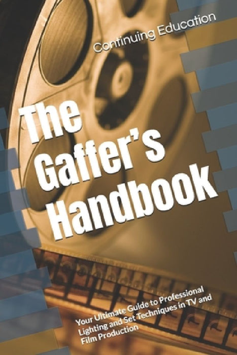 The Gaffer's Handbook: Your Ultimate Guide to Professional Lighting and Set Techniques in TV and Film Production by Continuing Education