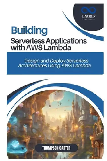 Building Serverless Applications with AWS Lambda: Design and Deploy Serverless Architectures Using AWS Lambda by Thompson Carter