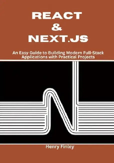 React & Next.js: An Easy Guide to Building Modern Full-Stack Applications with Practical Projects by Henry Finley