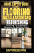Home Expert Guide to Flooring Installation and Refinishing: Mastering Techniques and Strategies for Beautiful Floors by Daphne Boone