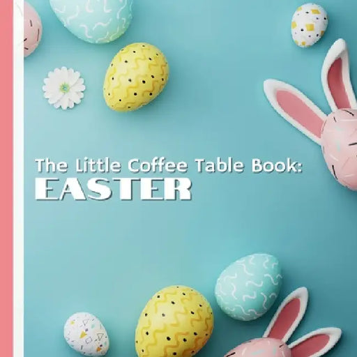 The Little Coffee Table Book: Easter: From the origins of Easter eggs and bunnies to modern-day celebrations around the globe, this book is a treasure by Mehco Design
