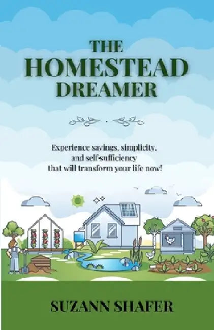 The Homestead Dreamer: Experience savings, simplicity, and self-sufficiency that will transform your life now by Suzann Shafer