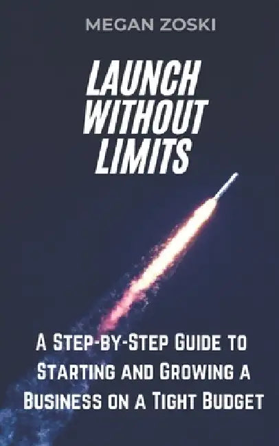 Launch Without Limits: A Step-by-Step Guide to Starting and Growing a Business on a Tight Budget by Megan Zoski