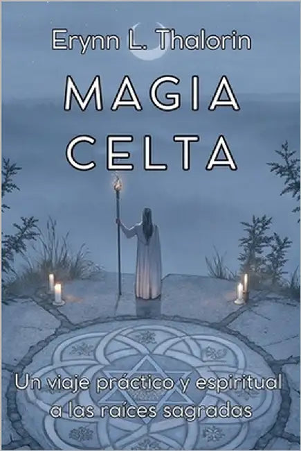 MAGIA CELTA. Un viaje práctico y espiritual a las raíces sagradas: Descubre los Secretos de la Sabiduría Antigua y Transforma tu Conexión con la Natur by L. Thalorin, Erynn