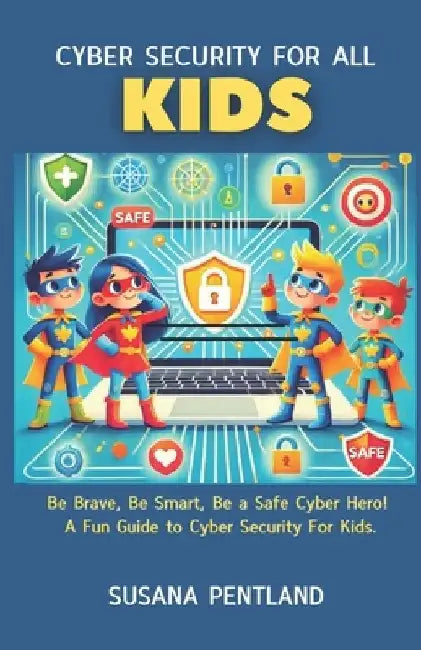 Cyber Security For All: Kids: Be Brave, Be Smart, Be a Safe Cyber Hero! A Fun Guide to Cyber Security For Kids. by Susana Pentland