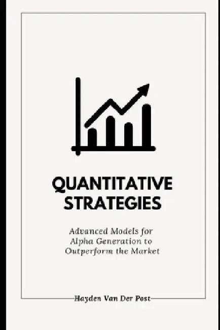 Quantitative Strategies: Advanced Models for Alpha Generation to Outperform the Market: A Comprehensive Guide 2025 by Reactive Publishing