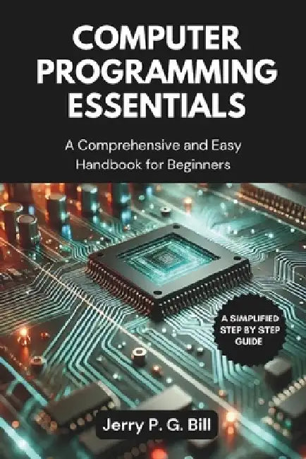 Computer Programming Essentials: A Comprehensive and Easy Handbook for Beginners by Jerry P. G. Bill