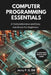 Computer Programming Essentials: A Comprehensive and Easy Handbook for Beginners by Jerry P. G. Bill
