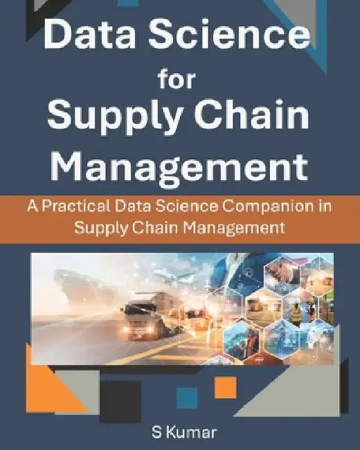 Data Science for Supply Chain Management: A Practical Data Science Companion in Supply Chain Management by S. Kumar