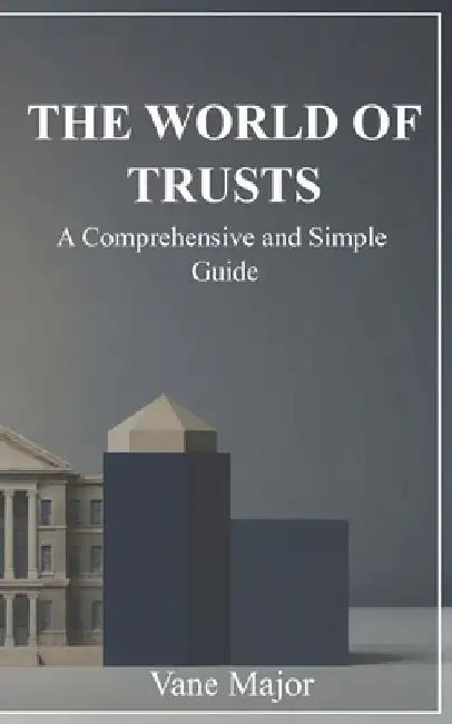 The World of Trusts: A Comprehensive and simple Guide by Vane Major