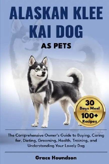 Alaskan Klee Kai Dog as Pets: The Comprehensive Owner's Guide to Buying, caring for, Dieting, Grooming, Health, Training, and Understanding Your Lov by Grace Houndson