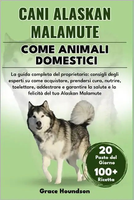 Cani Alaskan Malamute Come Animali Domestici: La guida completa del proprietario: consigli degli esperti su come acquistare, prendersi cura, nutrire, by Houndson, Grace