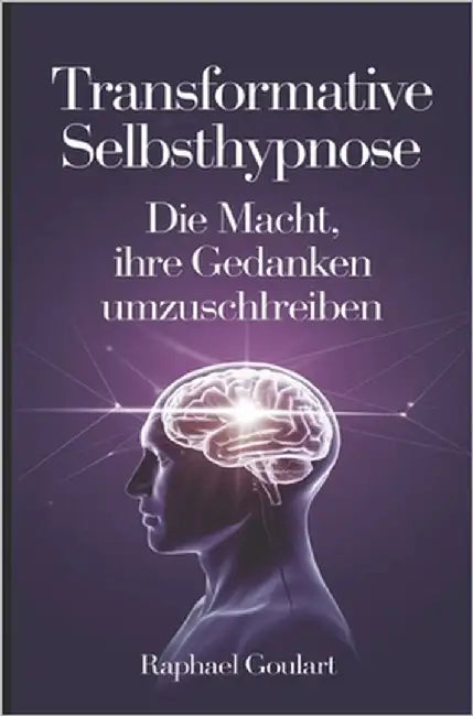 Transformative Selbsthypnose: Die Macht, Ihre Gedanken umzuschreiben by Goulart, Raphael