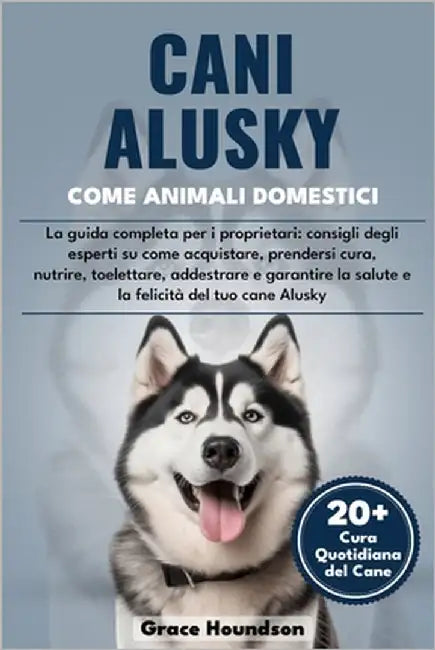 Cani Alusky Come Animali Domestici: La guida completa per i proprietari: consigli degli esperti su come acquistare, prendersi cura, nutrire, toelettar by Houndson, Grace