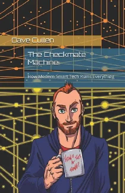 The Checkmate Machine: How Modern Smart Tech Ruins Everything by Dave Cullen