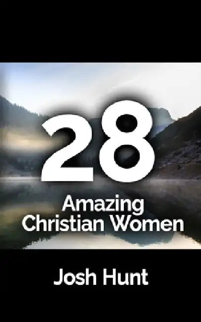 28 Amazing Christian Women by Josh Hunt