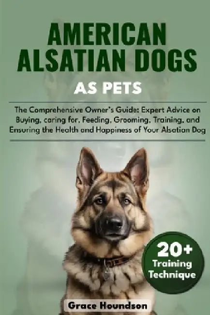 American Alsatian Dogs as Pets: The Comprehensive Owner's Guide: Expert Advice on Buying, caring for, Feeding, Grooming, Training, and Ensuring the He by Grace Houndson Houndson