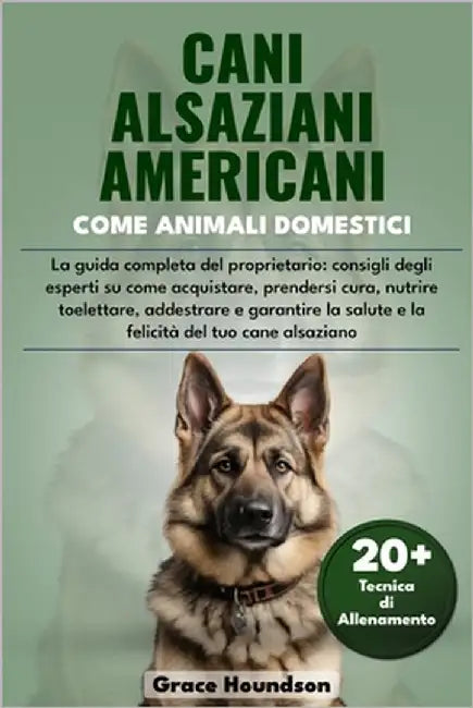 Cani Alsaziani Americani Come Animali Domestici: La guida completa del proprietario: consigli degli esperti su come acquistare, prendersi cura, nutrir by Houndson, Grace