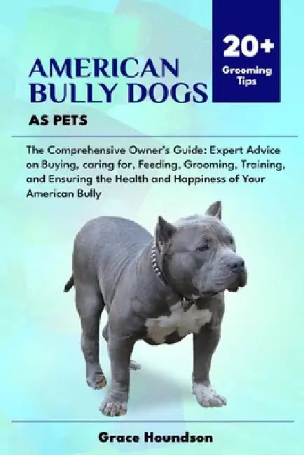 American Bully Dogs as Pets: The Comprehensive Owner's Guide: Expert Advice on Buying, caring for, Feeding, Grooming, Training, and Ensuring the He by Grace Houndson
